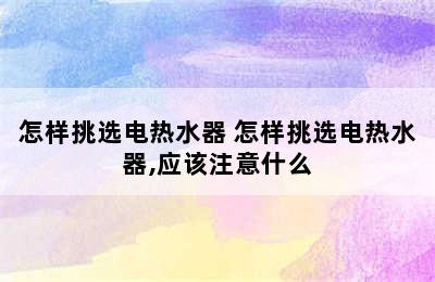 怎样挑选电热水器 怎样挑选电热水器,应该注意什么